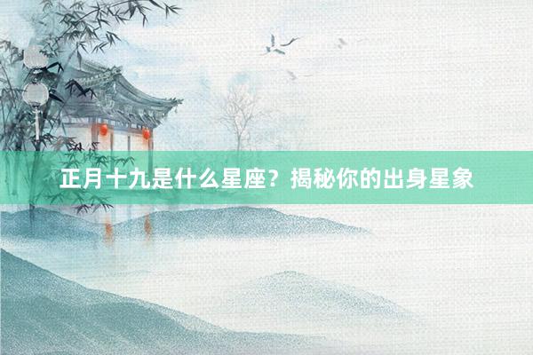 正月十九是什么星座？揭秘你的出身星象