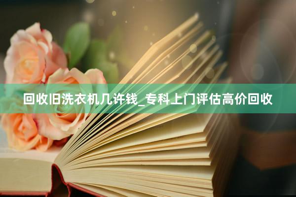 回收旧洗衣机几许钱_专科上门评估高价回收