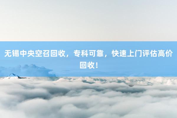 无锡中央空召回收，专科可靠，快速上门评估高价回收！