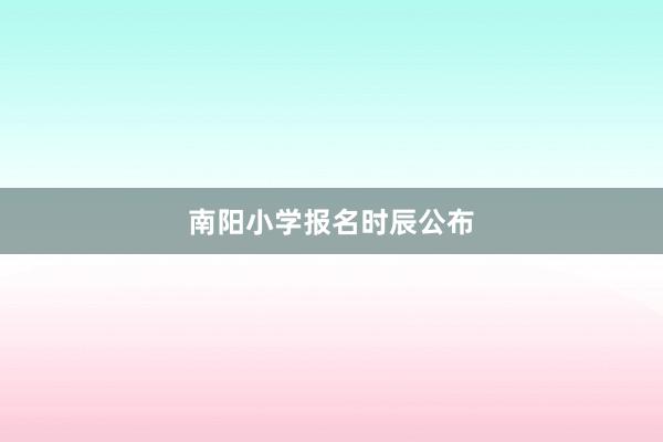 南阳小学报名时辰公布