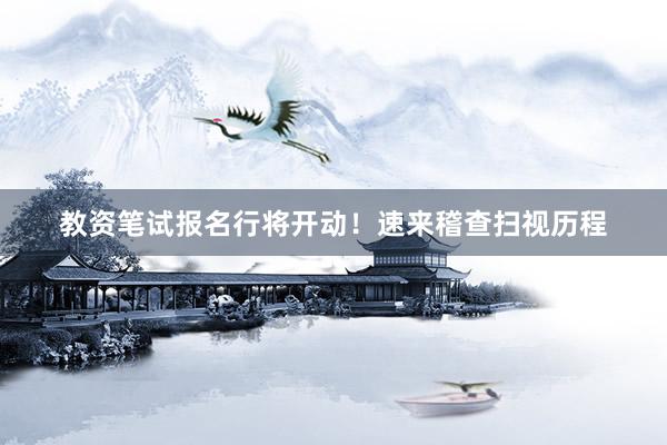 教资笔试报名行将开动！速来稽查扫视历程
