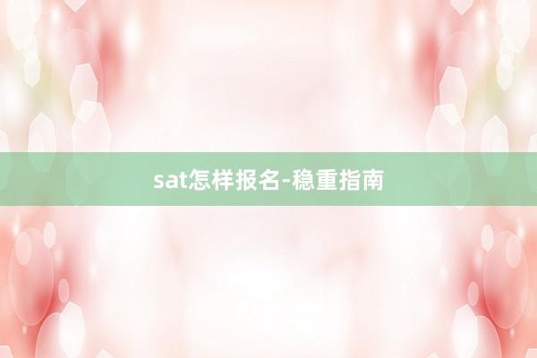 sat怎样报名-稳重指南