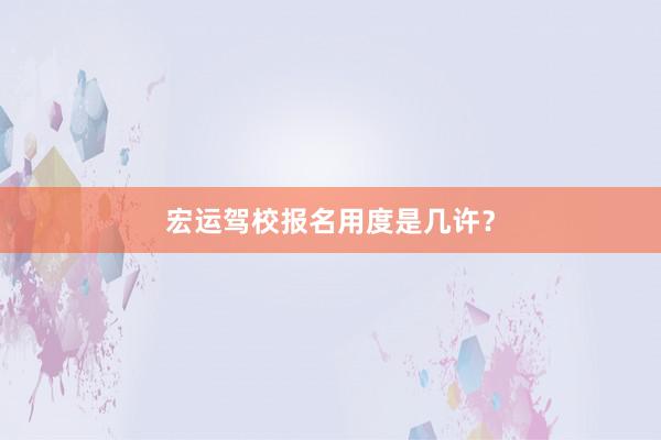宏运驾校报名用度是几许？