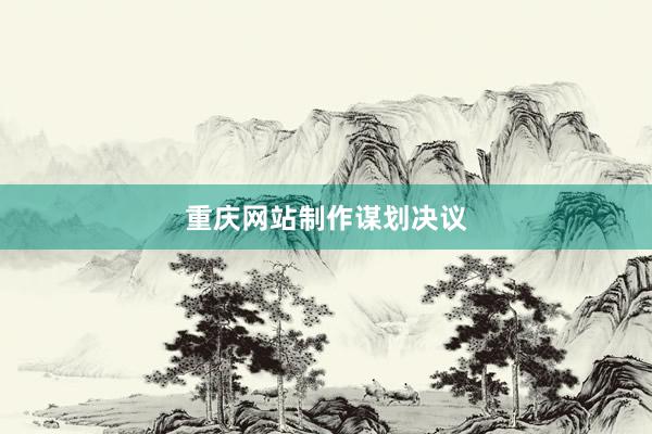 重庆网站制作谋划决议