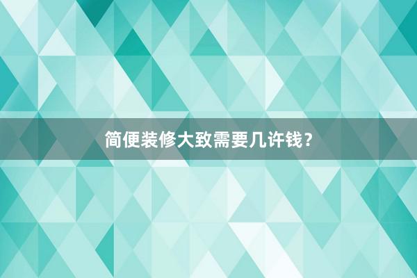 简便装修大致需要几许钱？
