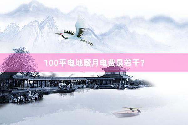 100平电地暖月电费是若干？