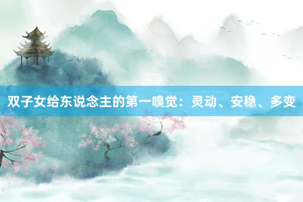 双子女给东说念主的第一嗅觉：灵动、安稳、多变