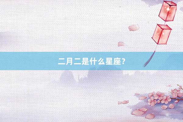 二月二是什么星座？