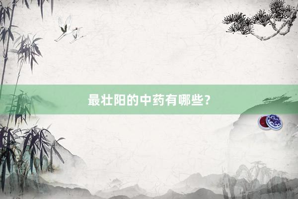 最壮阳的中药有哪些？
