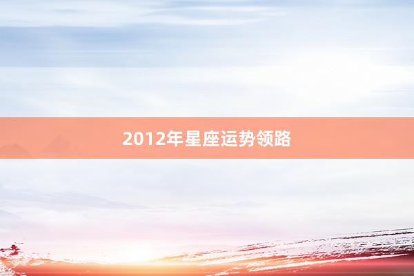 2012年星座运势领路