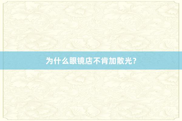 为什么眼镜店不肯加散光？