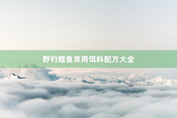 野钓鲤鱼常用饵料配方大全