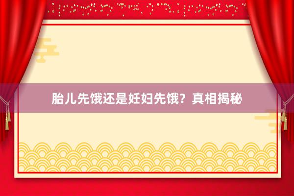 胎儿先饿还是妊妇先饿？真相揭秘