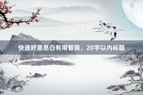 快速好意思白有用智商，20字以内标题