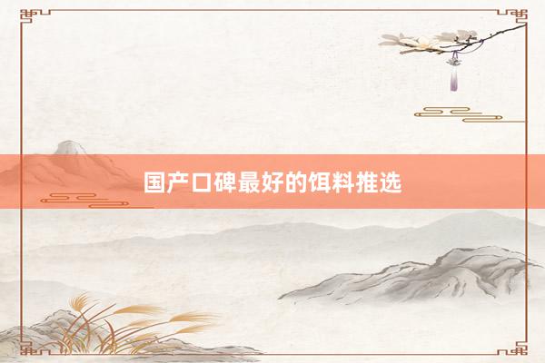 国产口碑最好的饵料推选